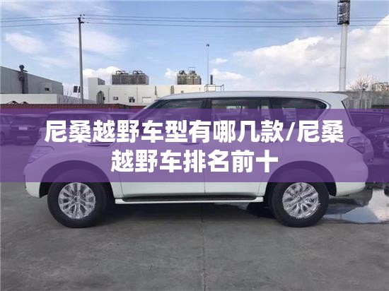 尼桑越野车型有哪几款/尼桑越野车排名前十