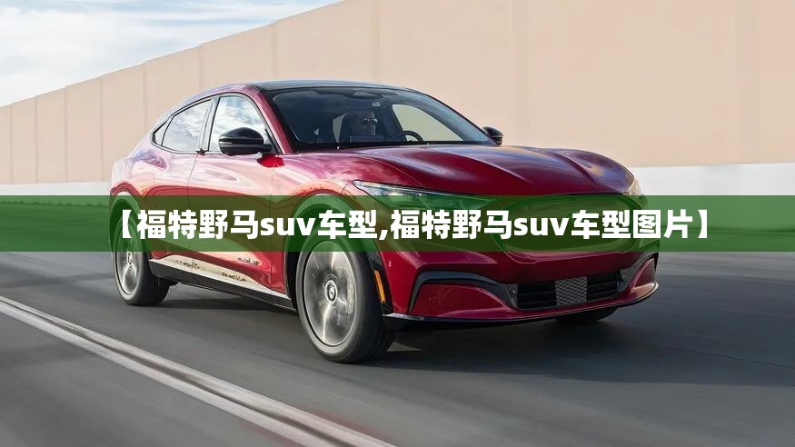 【福特野马suv车型,福特野马suv车型图片】 【福特野马suv车型,福特野马suv车型图片】