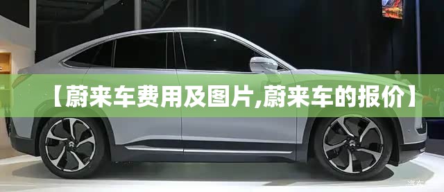 【蔚来车费用及图片,蔚来车的报价】 【蔚来车费用及图片,蔚来车的报价】