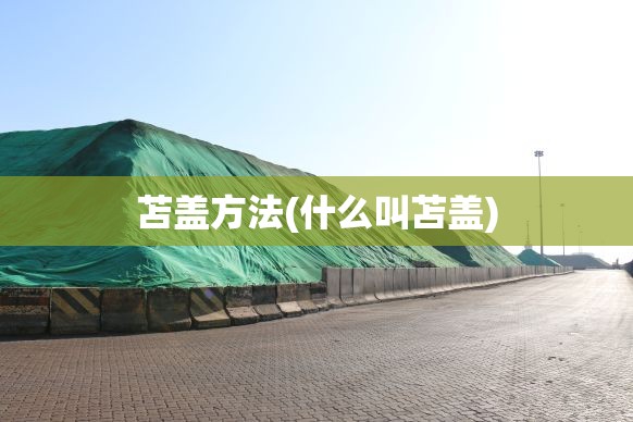 苫盖方法(什么叫苫盖) 苫盖方法(什么叫苫盖)