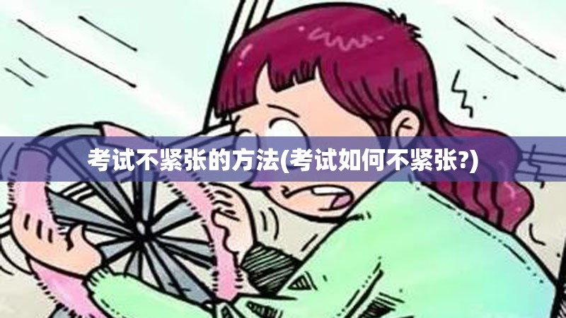 考试不紧张的方法(考试如何不紧张?) 考试不紧张的方法(考试如何不紧张?)