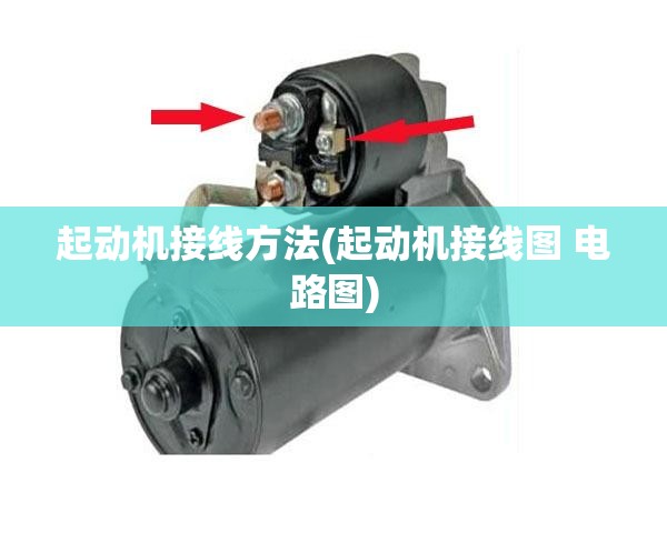 起动机接线方法(起动机接线图 电路图) 起动机接线方法(起动机接线图 电路图)