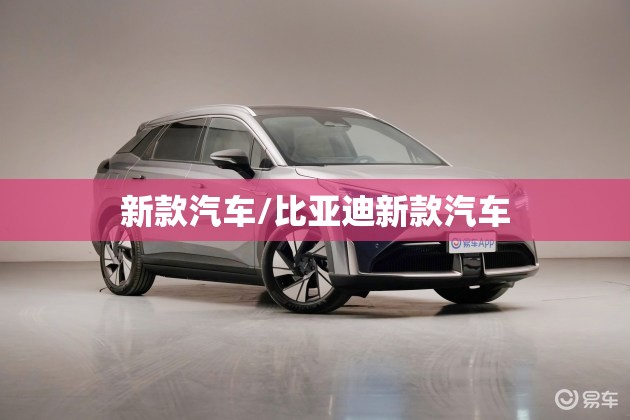 新款汽车/比亚迪新款汽车 新款汽车/比亚迪新款汽车