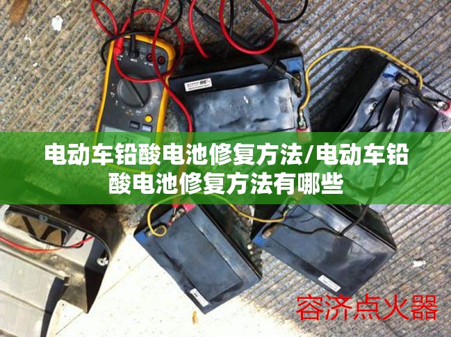 电动车铅酸电池修复方法/电动车铅酸电池修复方法有哪些