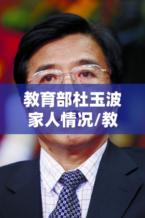 教育部杜玉波家人情况/教育部杜玉波家人情况介绍 教育部杜玉波家人情况/教育部杜玉波家人情况介绍