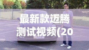 最新款迈腾测试视频(2020款迈腾性能测试) 最新款迈腾测试视频(2020款迈腾性能测试)