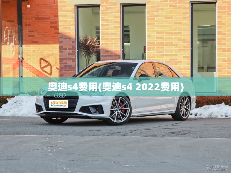 奥迪s4费用(奥迪s4 2022费用)