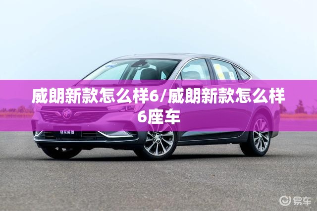 威朗新款怎么样6/威朗新款怎么样6座车 威朗新款怎么样6/威朗新款怎么样6座车