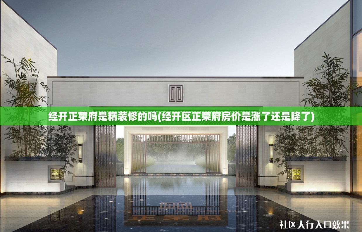 经开正荣府是精装修的吗(经开区正荣府房价是涨了还是降了) 经开正荣府是精装修的吗(经开区正荣府房价是涨了还是降了)
