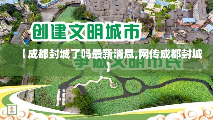【成都封城了吗最新消息,网传成都封城】 【成都封城了吗最新消息,网传成都封城】