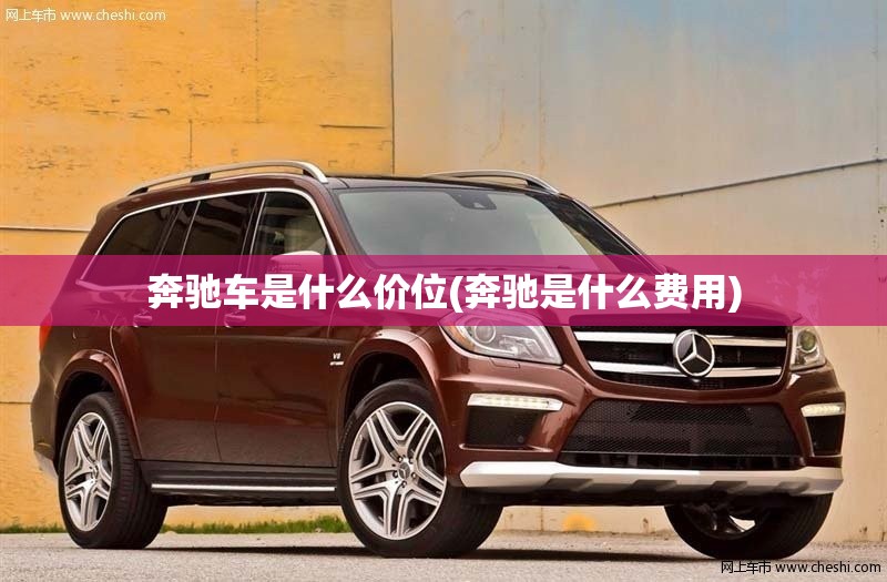 奔驰车是什么价位(奔驰是什么费用) 奔驰车是什么价位(奔驰是什么费用)