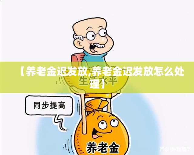 【养老金迟发放,养老金迟发放怎么处理】