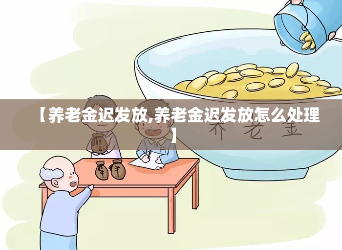 【养老金迟发放,养老金迟发放怎么处理】