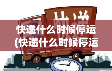 快递什么时候停运(快递什么时候停运2026最新消息) 快递什么时候停运(快递什么时候停运2026最新消息)