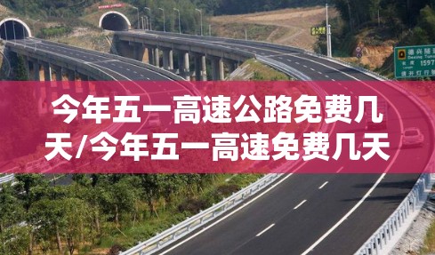 今年五一高速公路免费几天/今年五一高速免费几天啊 今年五一高速公路免费几天/今年五一高速免费几天啊