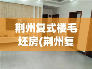 荆州复式楼毛坯房(荆州复式楼出售信息) 荆州复式楼毛坯房(荆州复式楼出售信息)