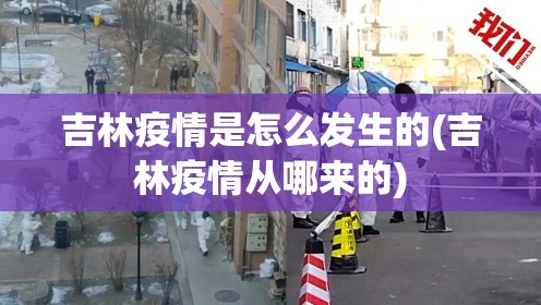 吉林疫情是怎么发生的(吉林疫情从哪来的) 吉林疫情是怎么发生的(吉林疫情从哪来的)