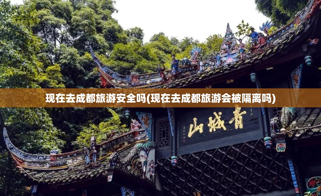 现在去成都旅游安全吗(现在去成都旅游会被隔离吗) 现在去成都旅游安全吗(现在去成都旅游会被隔离吗)