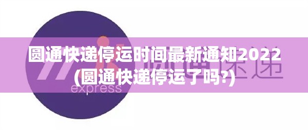 圆通快递停运时间最新通知2022(圆通快递停运了吗?) 圆通快递停运时间最新通知2022(圆通快递停运了吗?)