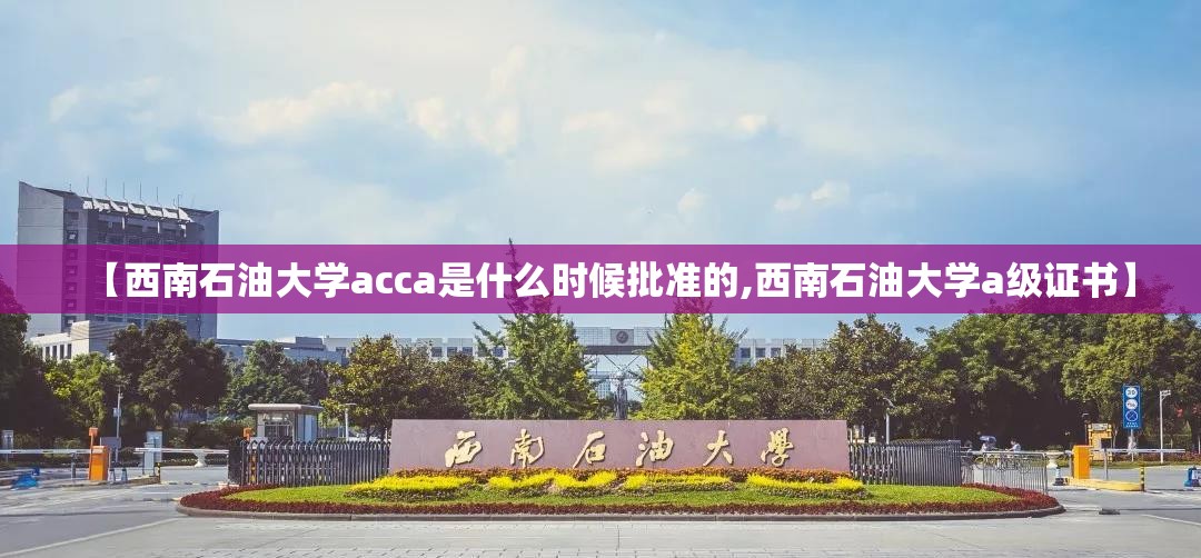 【西南石油大学acca是什么时候批准的,西南石油大学a级证书】