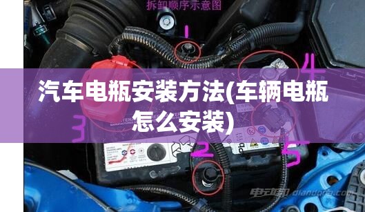 汽车电瓶安装方法(车辆电瓶怎么安装) 汽车电瓶安装方法(车辆电瓶怎么安装)