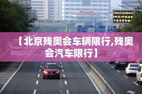 【北京残奥会车辆限行,残奥会汽车限行】 【北京残奥会车辆限行,残奥会汽车限行】