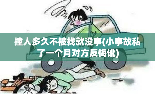 撞人多久不被找就没事(小事故私了一个月对方反悔讹)