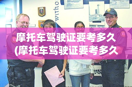 摩托车驾驶证要考多久(摩托车驾驶证要考多久才能考到) 摩托车驾驶证要考多久(摩托车驾驶证要考多久才能考到)