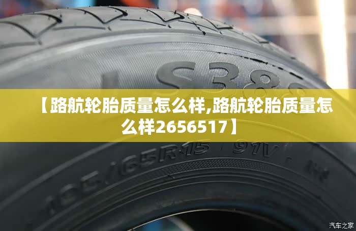 【路航轮胎质量怎么样,路航轮胎质量怎么样2656517】