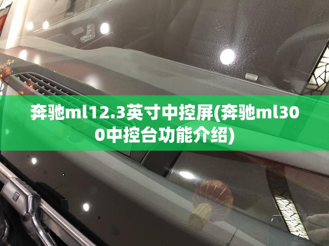 奔驰ml12.3英寸中控屏(奔驰ml300中控台功能介绍) 奔驰ml12.3英寸中控屏(奔驰ml300中控台功能介绍)