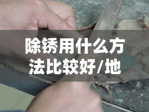 除锈用什么方法比较好/地面除锈用什么方法比较好