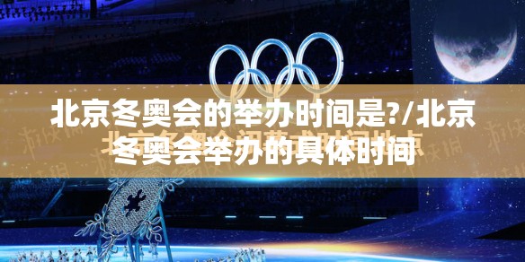 北京冬奥会的举办时间是?/北京冬奥会举办的具体时间 北京冬奥会的举办时间是?/北京冬奥会举办的具体时间