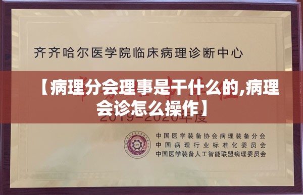 【病理分会理事是干什么的,病理会诊怎么操作】 【病理分会理事是干什么的,病理会诊怎么操作】