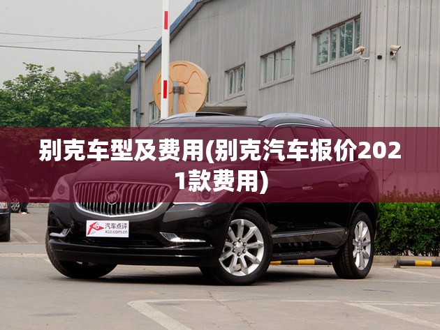 别克车型及费用(别克汽车报价2021款费用) 别克车型及费用(别克汽车报价2021款费用)