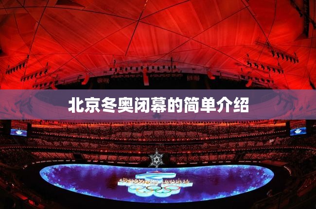 北京冬奥闭幕的简单介绍 北京冬奥闭幕的简单介绍