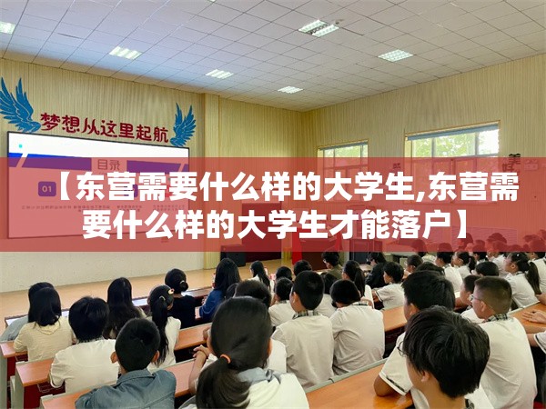 【东营需要什么样的大学生,东营需要什么样的大学生才能落户】
