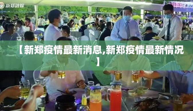 【新郑疫情最新消息,新郑疫情最新情况】 【新郑疫情最新消息,新郑疫情最新情况】