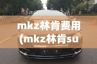 mkz林肯费用(mkz林肯suv费用) mkz林肯费用(mkz林肯suv费用)