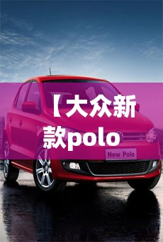 【大众新款polo,大众新款polo灯光调节视频】 【大众新款polo,大众新款polo灯光调节视频】