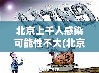 北京上千人感染可能性不大(北京一共感染多少人) 北京上千人感染可能性不大(北京一共感染多少人)