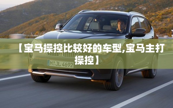 【宝马操控比较好的车型,宝马主打操控】 【宝马操控比较好的车型,宝马主打操控】