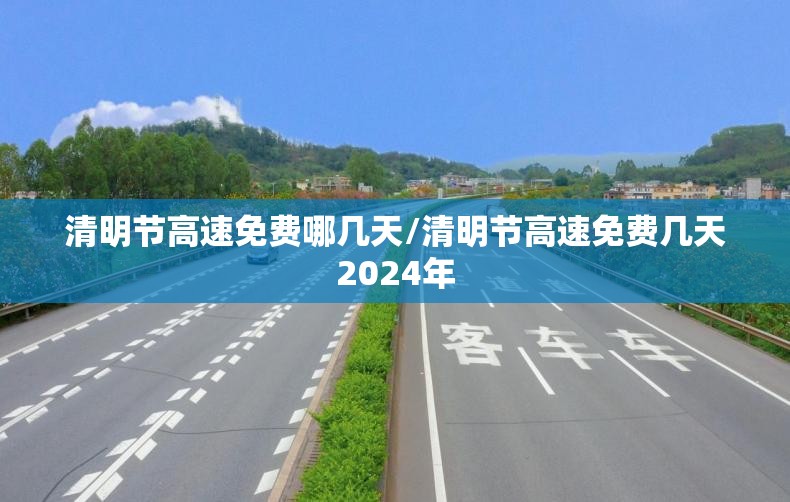 清明节高速免费哪几天/清明节高速免费几天2024年 清明节高速免费哪几天/清明节高速免费几天2024年