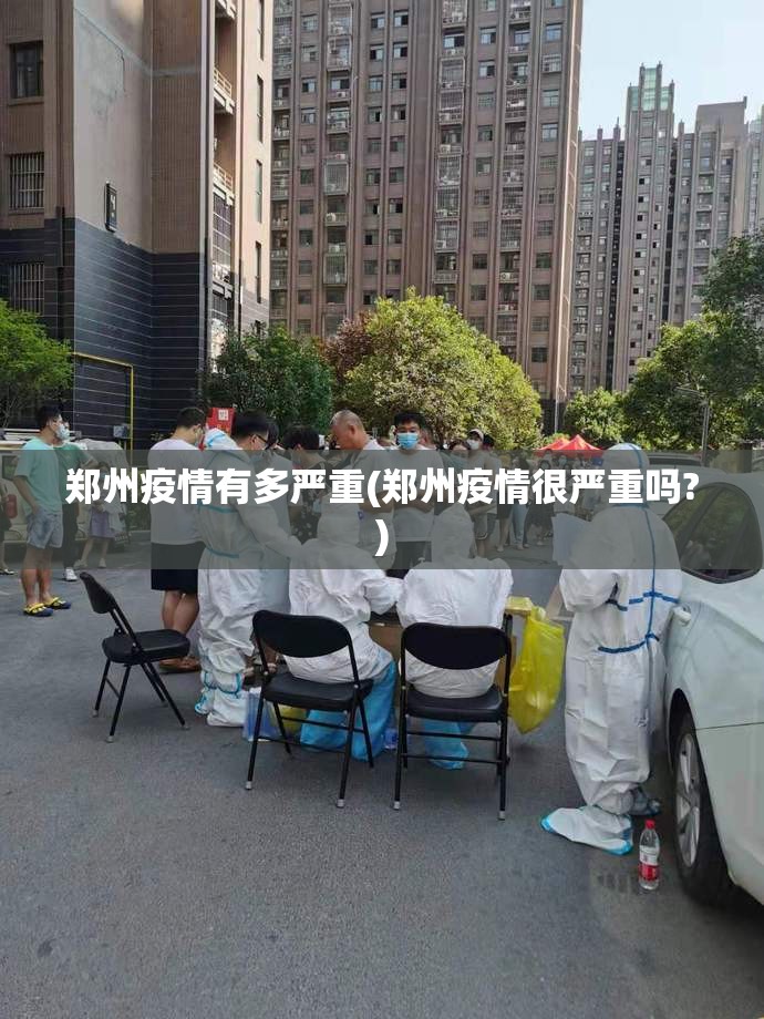 郑州疫情有多严重(郑州疫情很严重吗?)