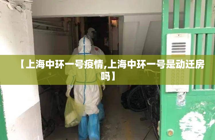【上海中环一号疫情,上海中环一号是动迁房吗】 【上海中环一号疫情,上海中环一号是动迁房吗】