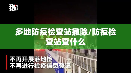 多地防疫检查站撤除/防疫检查站查什么 多地防疫检查站撤除/防疫检查站查什么