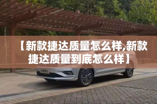 【新款捷达质量怎么样,新款捷达质量到底怎么样】 【新款捷达质量怎么样,新款捷达质量到底怎么样】