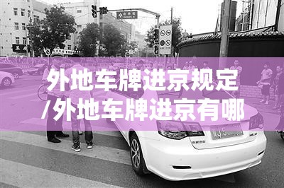 外地车牌进京规定/外地车牌进京有哪些限制 外地车牌进京规定/外地车牌进京有哪些限制