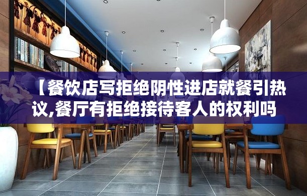 【餐饮店写拒绝阴性进店就餐引热议,餐厅有拒绝接待客人的权利吗】 【餐饮店写拒绝阴性进店就餐引热议,餐厅有拒绝接待客人的权利吗】