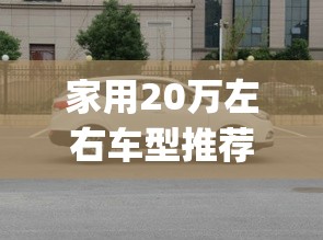 家用20万左右车型推荐(20万最适合家用的轿车排名)