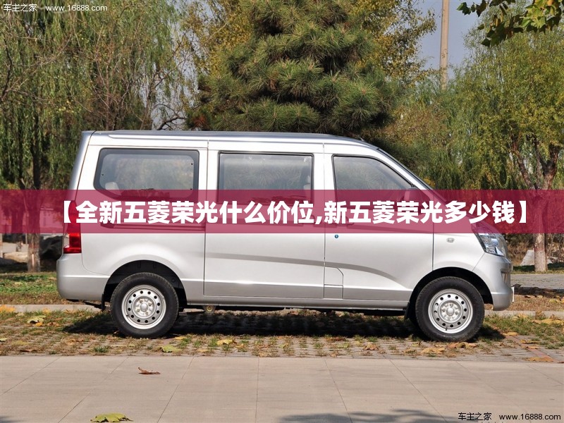 【全新五菱荣光什么价位,新五菱荣光多少钱】 【全新五菱荣光什么价位,新五菱荣光多少钱】
